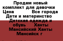 Продам новый комплект для девочки › Цена ­ 3 500 - Все города Дети и материнство » Детская одежда и обувь   . Ханты-Мансийский,Ханты-Мансийск г.